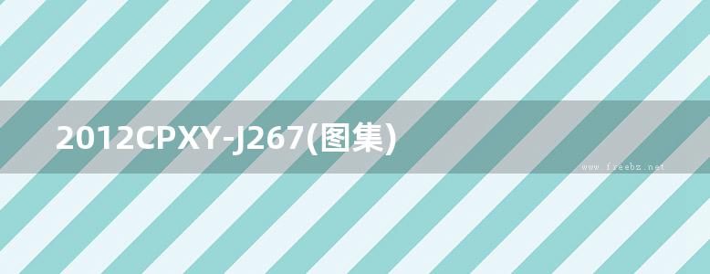 2012CPXY-J267(图集) 硬泡聚氨酯板及复合硬泡聚氨酯板薄抹灰外墙外保温系统、屋面保温系统